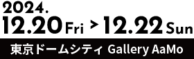 2024.12.20 fri&gt;12.22 Sun Tokyo Dome City Gallery AaMo