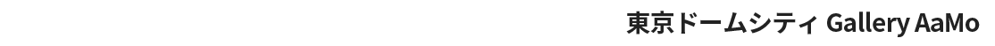 2024.12.20 fri &gt; 12.22 Sun Tokyo Dome City Gallery AaMo