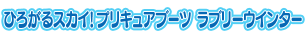 ひろがるスカイ！プリキュアブーツ ラブリーウインター