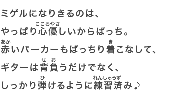 ミゲルになりきるのは、やっぱり心優しいからぱっち。赤いパーカーもばっちり着こなして、ギターは背負うだけでなく、しっかり弾けるように練習済み♪