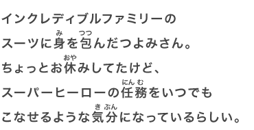 インクレディブルファミリーのスーツに身を包んだつよみさん。ちょっとお休みしてたけど、スーパーヒーローの任務をいつでもこなせるような気分になっているらしい。