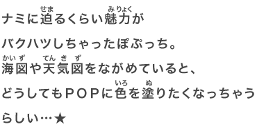 ナミに迫るくらい魅力がバクハツしちゃったぽぷっち。海図や天気図をながめていると、どうしてもＰＯＰに色を塗りたくなっちゃうらしい…★