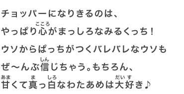 チョッパーになりきるのは、やっぱり心がまっしろなみるくっち！ウソからぱっちがつくバレバレなウソもぜ～んぶ信じちゃう。もちろん、甘くて真っ白なわたあめは大好き♪