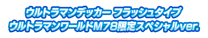 ウルトラマンデッカー フラッシュタイプ ウルトラマンワールドM78限定スペシャルver.