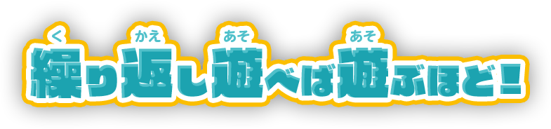 繰り返し遊べば遊ぶほど！