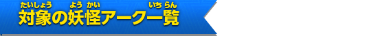 対象の妖怪アーク一覧