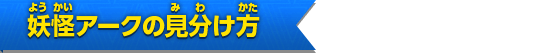 妖怪アークの見分け方