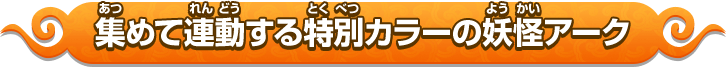 集めて連動する特別カラーの妖怪アーク