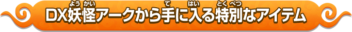 DX妖怪アークから手に入る特別なアイテム