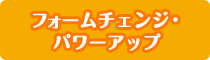 フォームチェンジ・パワーアップ