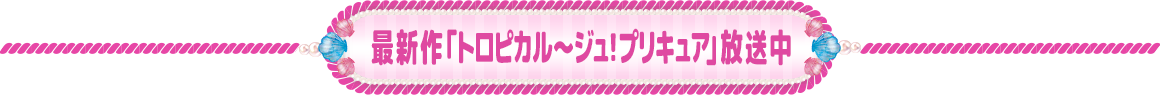 最新作「トロピカル～ジュ！プリキュア」放送中
