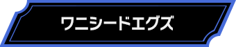 ワニシードエグズ