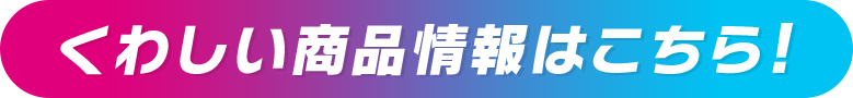 くわしい商品情報はこちら！