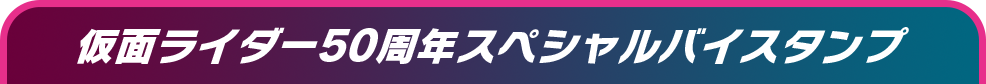 仮面ライダー50周年スペシャルバイスタンプ