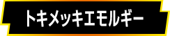 トキメッキエモルギー