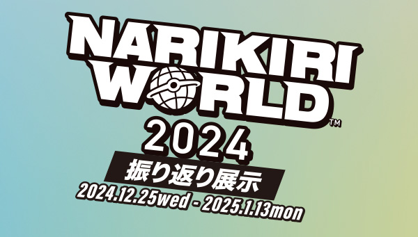 12月25日(水)よりNARIKIRI WORLD 2024の振り返り展示がNARIKIRI WORLD STORE Tokyoに登場！