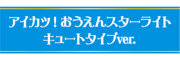 アイカツ！おうえんスターライト　キュートver.