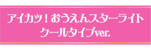 アイカツ！おうえんスターライト　クールver.