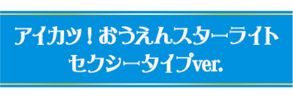 アイカツ！おうえんスターライト　セクシーver.