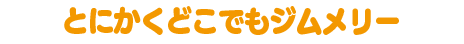 とにかくどこでもジムメリー