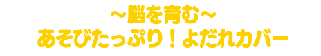 ～脳を育む～あそびたっぷり！よだれカバー