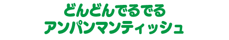 どんどんでるでるアンパンマンティッシュ