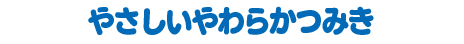 やさしいやわらかつみき
