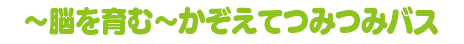 ～脳を育む～かぞえてつみつみバス