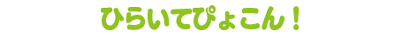 ひらいてぴょこん！
