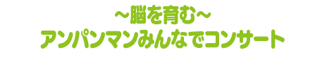 ～脳を育む～アンパンマンみんなでコンサート