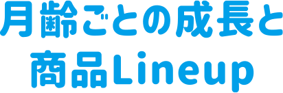 月齢ごとの成長と商品Lineup