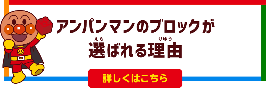 アンパンマンのブロックが選ばれる理由 詳しくはこちら