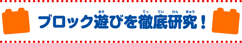 ブロック遊びを徹底研究！
