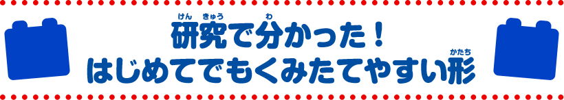 研究でわかった！はじめてでもくみたてやすい形