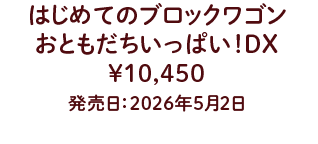 はじめてのブロックワゴン おともだちいっぱい！DX ¥10,450 発売日：2026年5月2日