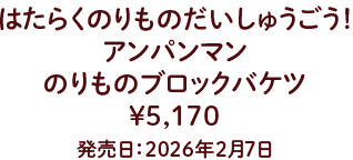 はたらくのりものだいしゅうごう！ アンパンマンのりものブロックバケツ ¥5,170 発売 発売日：2026年2月7日