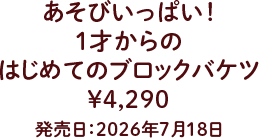 あそびいっぱい！1才からのはじめてのブロックバケツ ¥4,290 発売 発売日：2026年7月18日