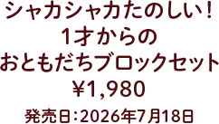 シャカシャカたのしい！ １才からのおともだちブロックセット ¥1,980 発売日：2026年7月18日