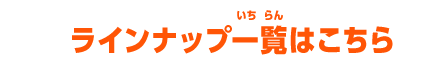 ラインナップ一覧はこちら