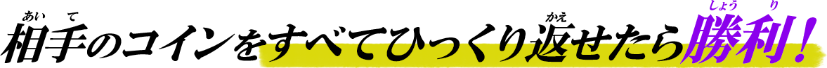 相手のコインをすべてひっくり返せたら勝利！