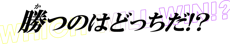 勝つのはどっちだ！？