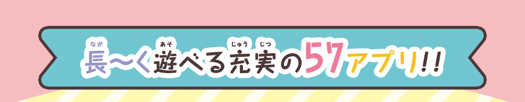 長～く遊べる充実の57アプリ！！
