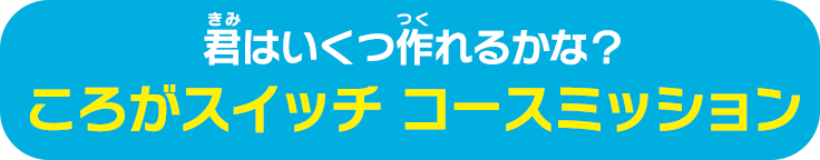 君はいくつ作れるかな？ ころがスイッチ コースミッション