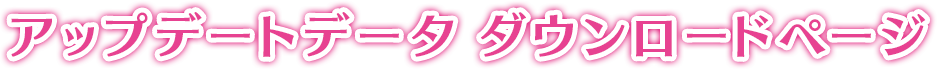 アップデートデータ ダウンロードページ