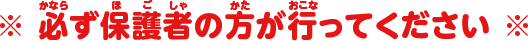 ※ 必ず保護者の方が行ってください ※