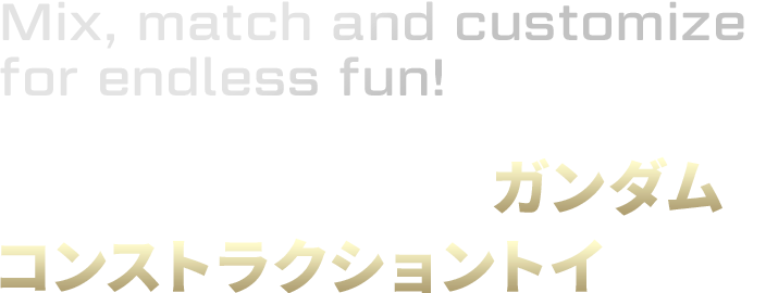 Mix, match and customize for endless fun! 簡単に組み立てられるガンダムのコントラクショントイ！