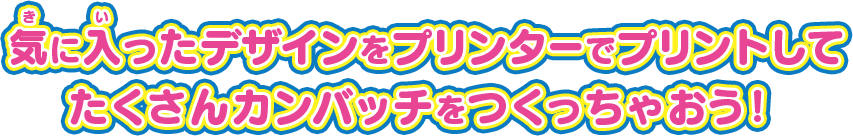 気に入ったデザインをプリンターでプリントしてたくさんカンバッチをつくっちゃおう！
