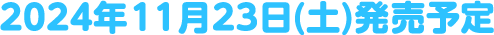 2024年11月23日(土)発売予定