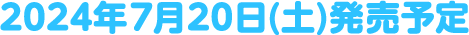 2024年7月20日(土)発売予定