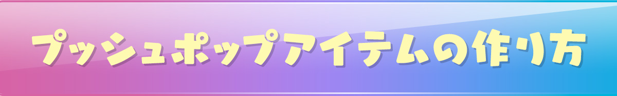 プッシュポップアイテムの作り方